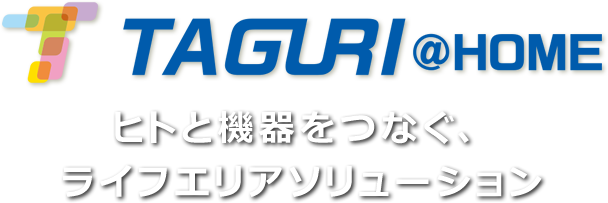 TAGURI@HOME ヒトと機器をつなぐ、ライフエリアソリューション